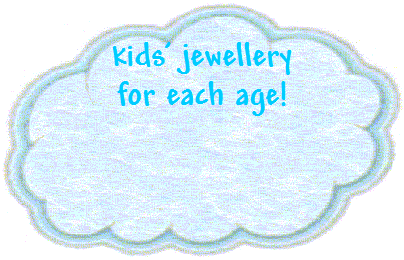 kids' jewellery
for each age!