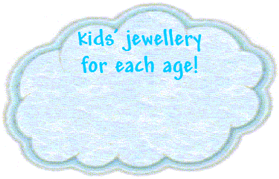 kids' jewellery
for each age!